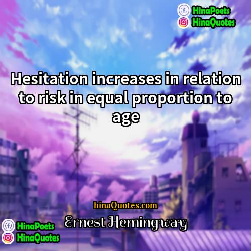 Ernest Hemingway Quotes | Hesitation increases in relation to risk in